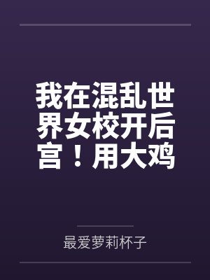 我在混乱世界女校开后宫by最爱萝莉杯子