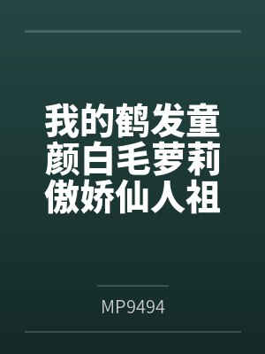 我的鹤发童颜白毛萝莉傲娇仙人祖宗才不可能被巨根轻浮蛮汉ntr隐奸恶堕