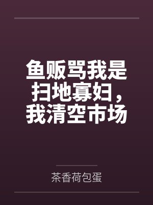 鱼贩骂我是扫地寡妇，我清空市场