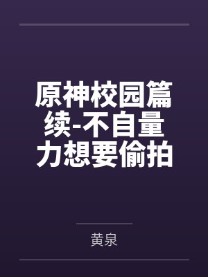 原神校园篇续-不自量力想要偷拍下邪淫证据的雌小鬼云璃却落入转校生的大手之中被肏成骚贱雏萝，在腥臭大鸡