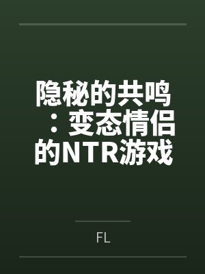 隐秘的共鸣：变态情侣的NTR游戏