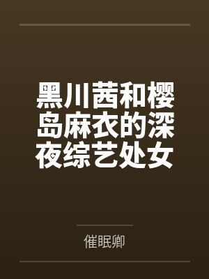 黑川茜和樱岛麻衣的深夜综艺处女秀