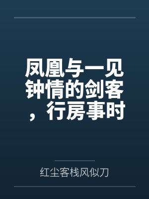 凤凰与一见钟情的剑客，行房事时把她骗为妻