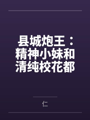 县城炮王:精神小妹和清纯校花都是我的母狗 县城炮王:精神小妹和清纯校花都是我的母狗
