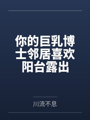 你的巨乳博士邻居喜欢阳台露出