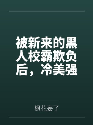被新来的黑人校霸欺负后，冷美强的青梅女友为我出头？败北！屁股朝天被塞进垃圾桶里，学生会会长沦为低贱的