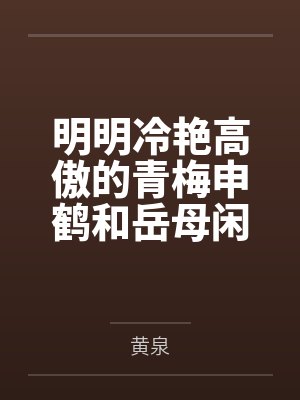 明明冷艳高傲的青梅申鹤和岳母闲云都已经成为我的母女后宫，申鹤却因为保护我而对黄毛肌肉转校生发出不自量