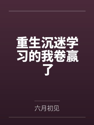 重生沉迷学习的我卷赢了 重生沉迷学习的我卷赢了