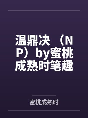 温鼎决 （NP）by蜜桃成熟时笔趣阁无弹窗