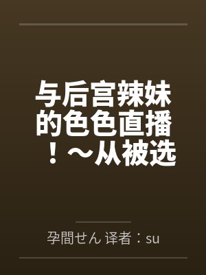与后宫辣妹的色色直播！～从被选为汁男开始的直播生活。用心与她们做爱调情后，所有人都变成渴望怀孕的孕肚