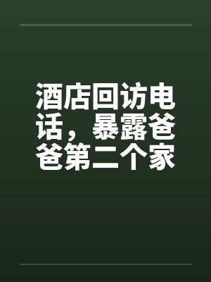 酒店回访电话，暴露爸爸第二个家