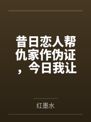 昔日恋人帮仇家作伪证，今日我让他身败名裂