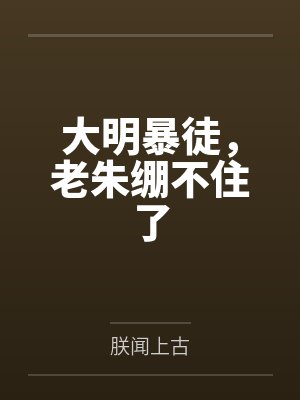 大明暴徒，老朱绷不住了