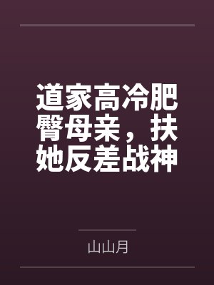道家高冷肥臀母亲，扶她反差战神姐姐，仙朝骚穴公主妻子为了满足我的绿帽癖......
