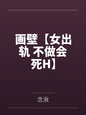 画壁【女出轨 不做会死H】