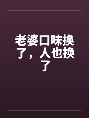 老婆口味换了,人也换了 老婆口味换了,人也换了