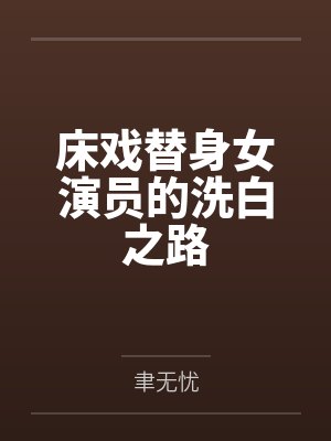 床戏替身女演员的洗白之路by聿无忧