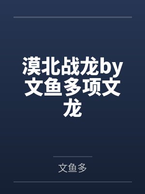 漠北战龙by文鱼多项文龙