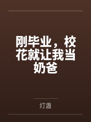 刚毕业，校花就让我当奶爸by灯盏笔趣阁无弹窗