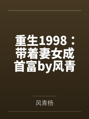 重生1998：带着妻女成首富by风青杨笔趣阁无弹窗