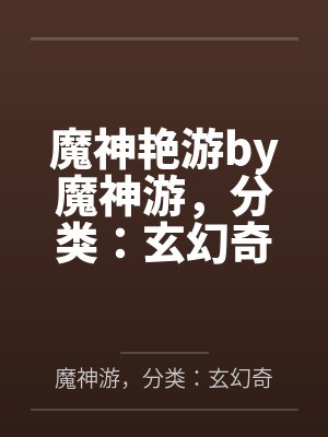 魔神艳游by魔神游，分类：玄幻奇幻，状态：全本，字数：94.28万字，章笔趣阁无弹窗