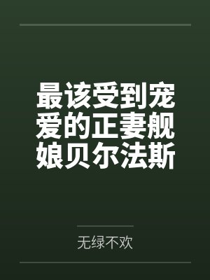 最该受到宠爱的正妻舰娘贝尔法斯特发现指挥官早已是喜新厌旧的渣男，为了报复指挥官的她自暴自弃的与肥胖臭