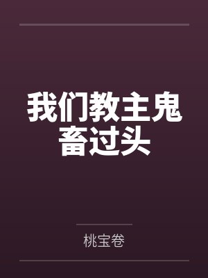 我们教主鬼畜过头by桃宝卷笔趣阁无弹窗