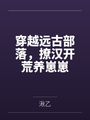 穿越远古部落，撩汉开荒养崽崽by湫乙