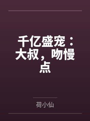 千亿盛宠：大叔，吻慢点by荷小仙笔趣阁无弹窗