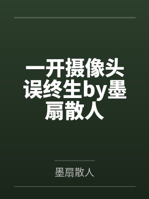 一开摄像头误终生by墨扇散人