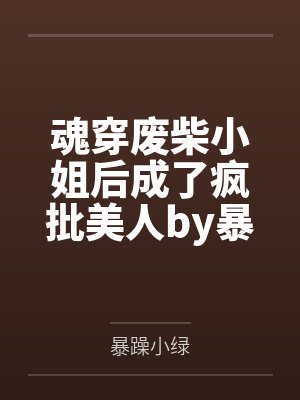 魂穿废柴小姐后成了疯批美人by暴躁小绿
