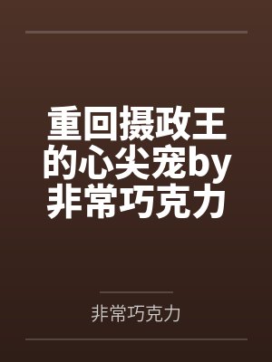 重回摄政王的心尖宠by非常巧克力