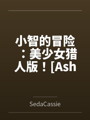 小智的冒险：美少女猎人版！[Ash's Adventure: Girls' Hunter Editi