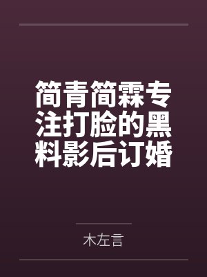简青简霖专注打脸的黑料影后订婚了
