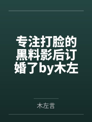 专注打脸的黑料影后订婚了by木左言