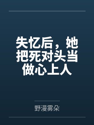 唐卿卿盛燃失忆后，她把死对头当做心上人