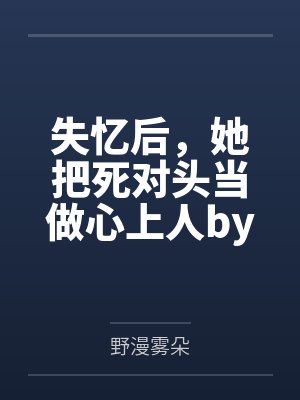 失忆后，她把死对头当做心上人by野漫雾朵
