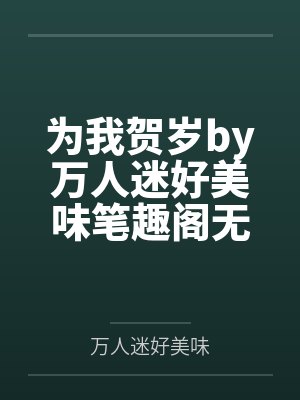 为我贺岁by万人迷好美味笔趣阁无弹窗