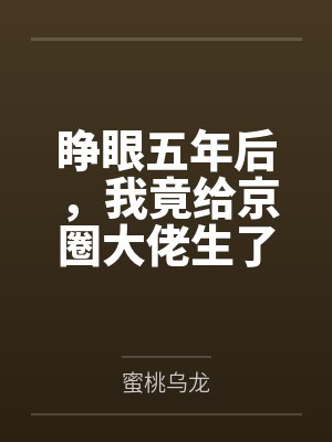 睁眼五年后，我竟给京圈大佬生了俩崽by蜜桃乌龙