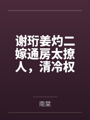 谢珩姜灼二嫁通房太撩人，清冷权臣揽腰宠