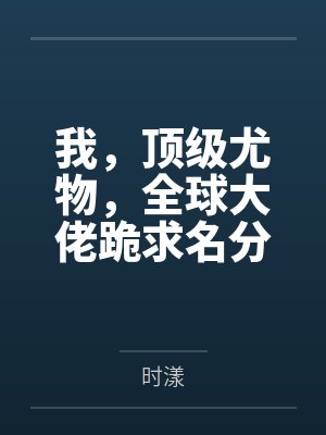 我，顶级尤物，全球大佬跪求名分！