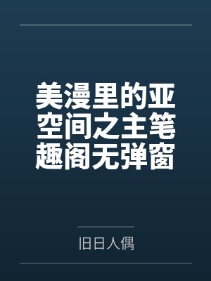 美漫里的亚空间之主笔趣阁无弹窗