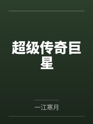 超级传奇巨星by一江寒月笔趣阁无弹窗