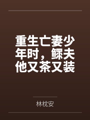 重生亡妻少年时，鳏夫他又茶又装