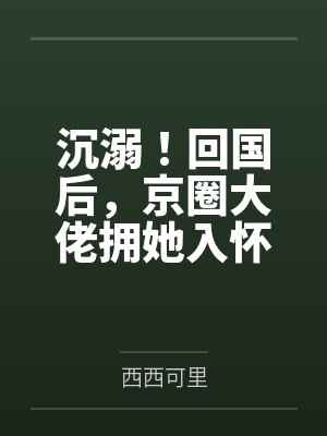 沉溺！回国后，京圈大佬拥她入怀