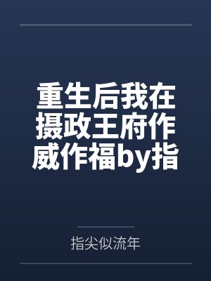 重生后我在摄政王府作威作福by指尖似流年顾南幽