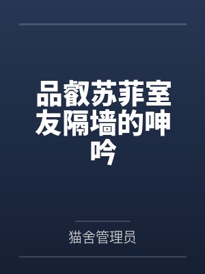 品叡苏菲室友隔墙的呻吟