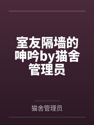 室友隔墙的呻吟by猫舍管理员
