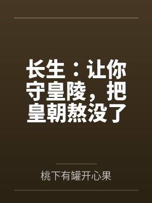 长生：让你守皇陵，把皇朝熬没了