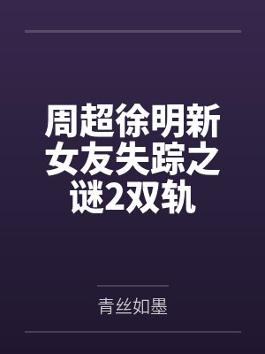周超徐明新女友失踪之谜2双轨